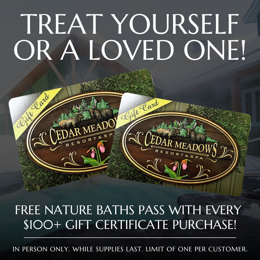 Cedar Meadows Spa & Resort Two Cedar Meadow's Resort & Spa gift cards displayed, offering a free nature baths pass with every $100+ gift certificate purchase. In person only, while supplies last, limit one per customer. - Timmins, Ontario